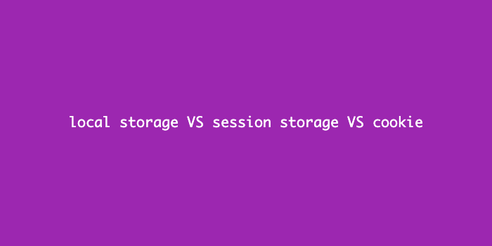 [html] Local Storage Vs Session Storage Vs Cookie